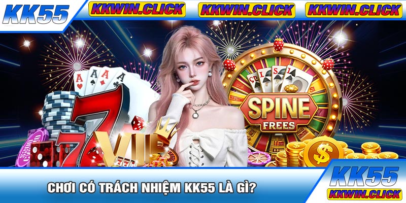 Chơi Có Trách Nhiệm KK55 Là Gì?