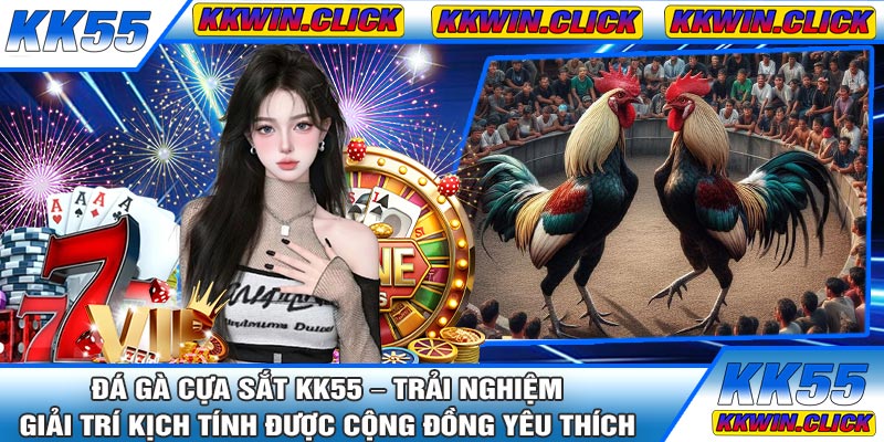 Đá Gà Cựa Sắt KK55 – Trải Nghiệm Giải Trí Kịch Tính Được Cộng Đồng Yêu Thích