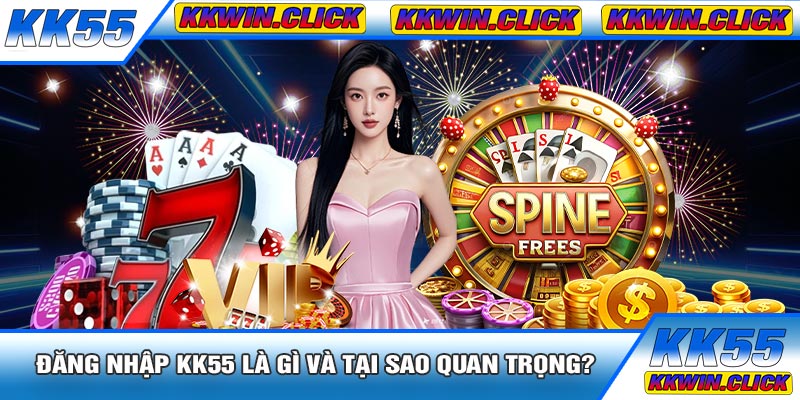Đăng Nhập KK55 Là Gì Và Tại Sao Quan Trọng?