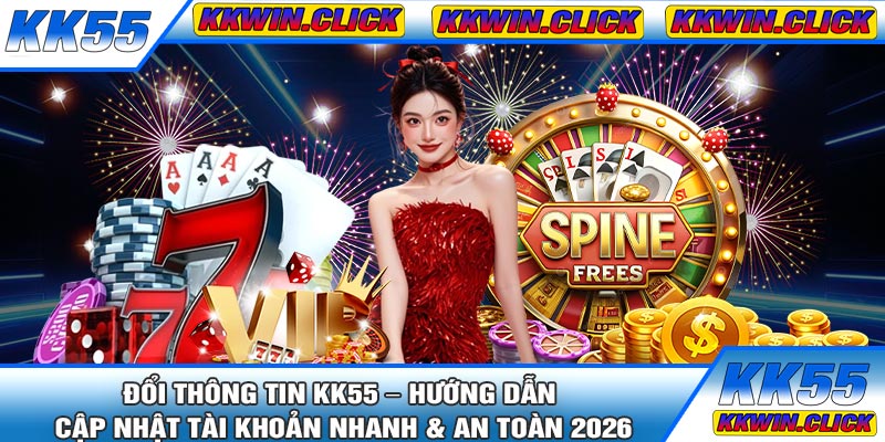 Đổi Thông Tin KK55 – Hướng Dẫn Cập Nhật Tài Khoản Nhanh & An Toàn 2026