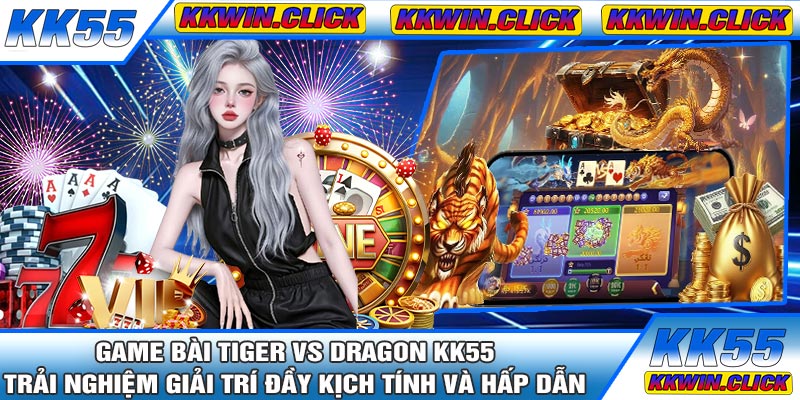 Game Bài Tiger vs Dragon KK55 – Trải Nghiệm Giải Trí Đầy Kịch Tính Và Hấp Dẫn