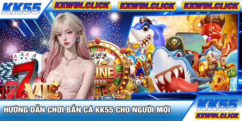 Hướng Dẫn Chơi Bắn Cá KK55 Cho Người Mới