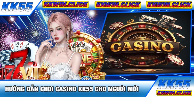 Hướng Dẫn Chơi Casino KK55 Cho Người Mới