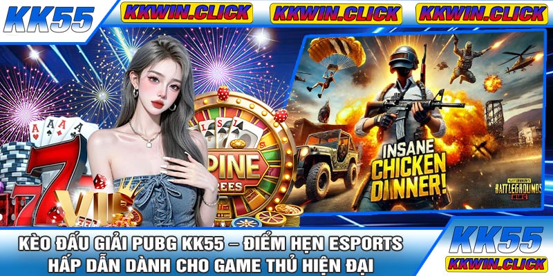Kèo Đấu Giải PUBG KK55 – Điểm Hẹn Esports Hấp Dẫn Dành Cho Game Thủ Hiện Đại