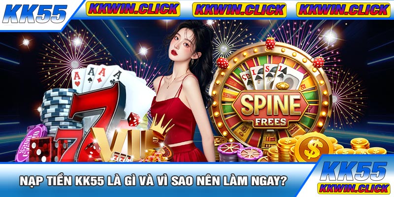Nạp Tiền KK55 Là Gì Và Vì Sao Nên Làm Ngay?