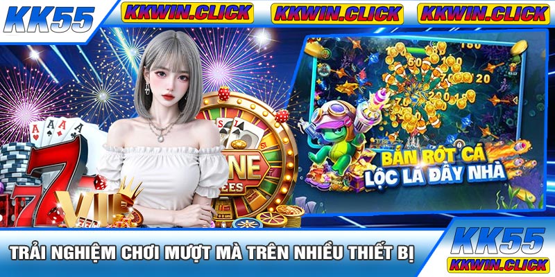 Trải Nghiệm Chơi Mượt Mà Trên Nhiều Thiết Bị