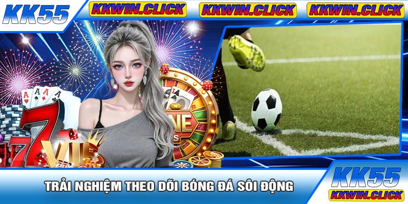 Trải Nghiệm Theo Dõi Bóng Đá Sôi Động