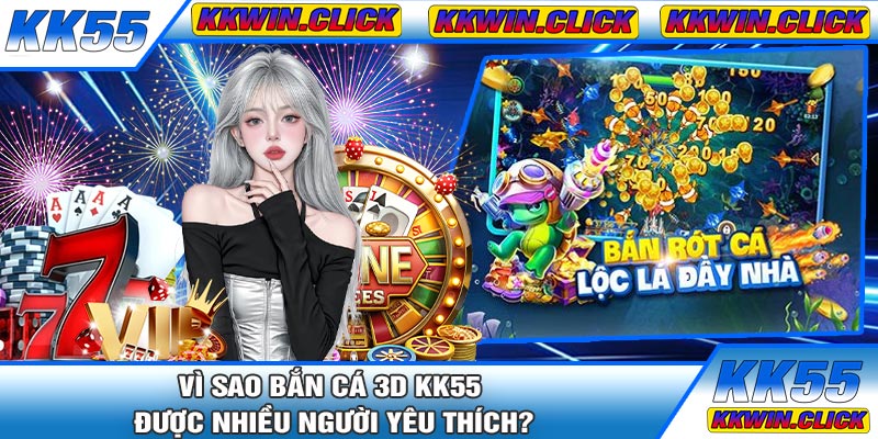 Vì Sao Bắn Cá 3D KK55 Được Nhiều Người Yêu Thích?