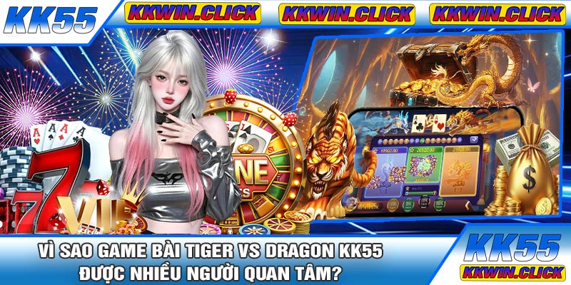 Vì Sao Game Bài Tiger vs Dragon KK55 Được Nhiều Người Quan Tâm?