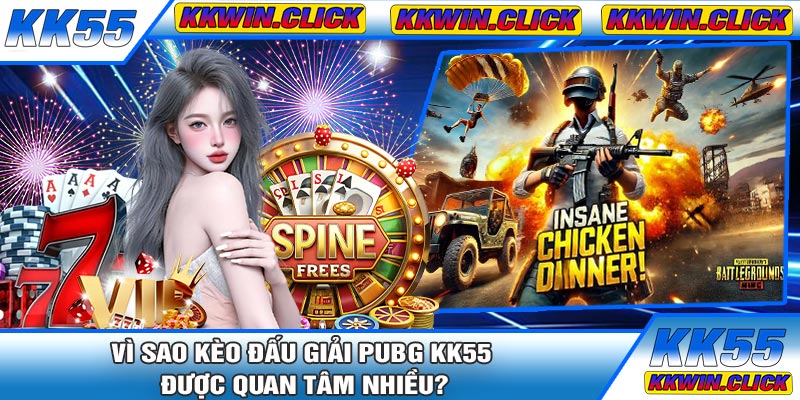 Vì Sao Kèo Đấu Giải PUBG KK55 Được Quan Tâm Nhiều?
