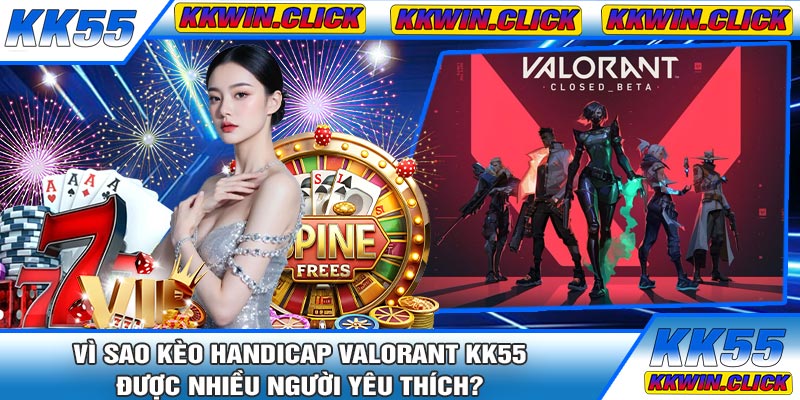 Vì Sao Kèo Handicap Valorant KK55 Được Nhiều Người Yêu Thích?
