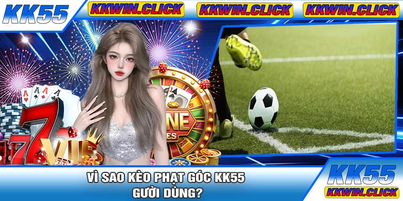 Vì Sao Kèo Phạt Góc KK55 Thu Hút Đông Đảo Người Dùng?