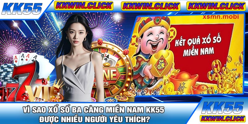 Vì Sao Xổ Số Ba Càng Miền Nam KK55 Được Nhiều Người Yêu Thích?